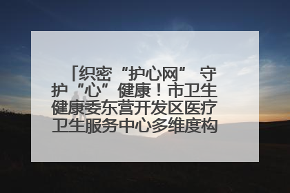 织密“护心网” 守护“心”健康！市卫生健康委东营开发区医疗卫生服务中心多维度构筑心理健康服务体系