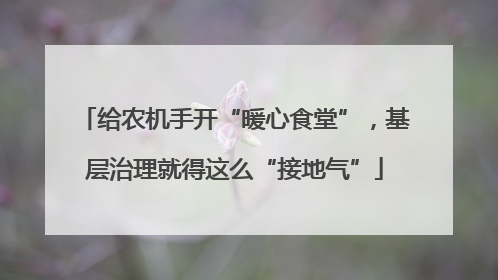 给农机手开“暖心食堂”，基层治理就得这么“接地气”