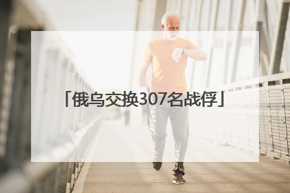 俄乌交换307名战俘