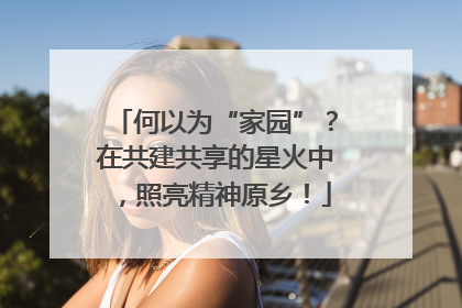 何以为“家园”？在共建共享的星火中，照亮精神原乡！