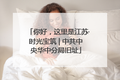 你好，这里是江苏·时光宝筑 | 中共中央华中分局旧址