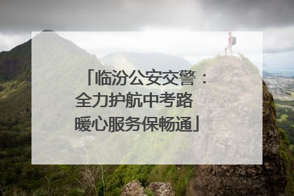 临汾公安交警：全力护航中考路 暖心服务保畅通