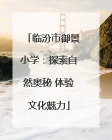 临汾市御景小学：探索自然奥秘 体验文化魅力