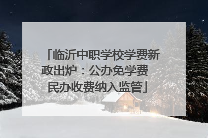 临沂中职学校学费新政出炉：公办免学费 民办收费纳入监管