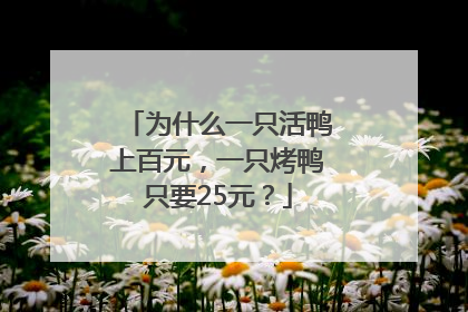 为什么一只活鸭上百元，一只烤鸭只要25元？