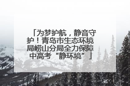 为梦护航，静音守护！青岛市生态环境局崂山分局全力保障中高考“静环境”