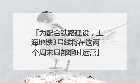 为配合铁路建设，上海地铁3号线将在这两个周末局部缩时运营