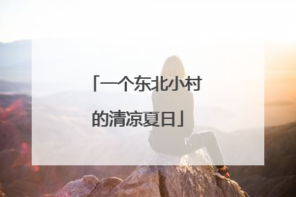 一个东北小村的清凉夏日