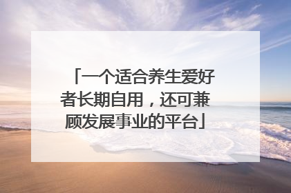 一个适合养生爱好者长期自用，还可兼顾发展事业的平台