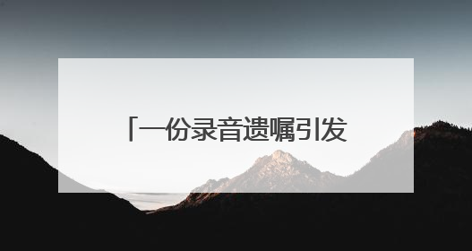 一份录音遗嘱引发继承人纠纷，遗嘱该怎么立才有效？