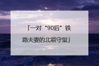 一对“90后”铁路夫妻的北疆守望