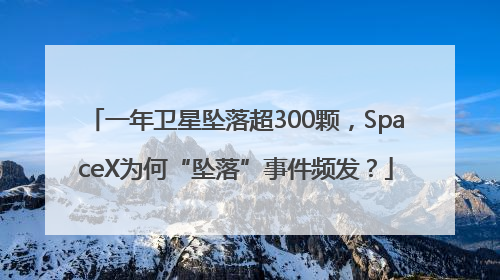 一年卫星坠落超300颗，SpaceX为何“坠落”事件频发？