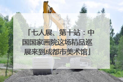 七人展、第十站：中国国家画院这场精品巡展来到成都市美术馆