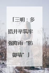 三明：多措并举筑牢强降雨“防御墙”