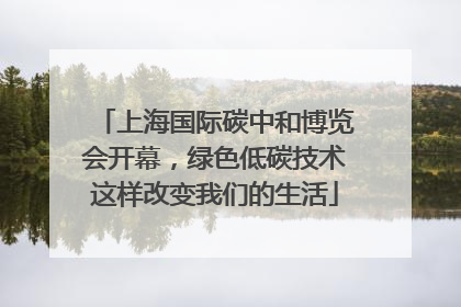 上海国际碳中和博览会开幕，绿色低碳技术这样改变我们的生活