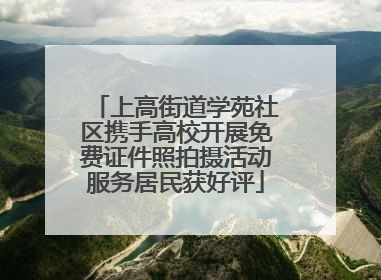 上高街道学苑社区携手高校开展免费证件照拍摄活动服务居民获好评