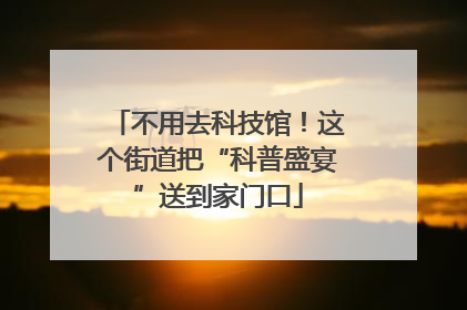 不用去科技馆！这个街道把“科普盛宴”送到家门口