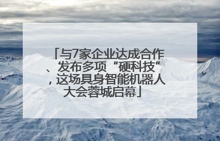 与7家企业达成合作、发布多项“硬科技”，这场具身智能机器人大会蓉城启幕