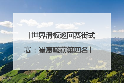 世界滑板巡回赛街式赛：崔宸曦获第四名