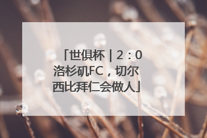 世俱杯｜2：0洛杉矶FC，切尔西比拜仁会做人