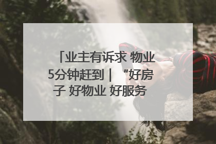 业主有诉求 物业5分钟赶到｜“好房子 好物业 好服务”系列报道④