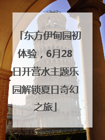 东方伊甸园初体验，6月28日开营水主题乐园解锁夏日奇幻之旅