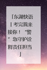 东湖快语丨考完我来接你！“警”急守护诠释责任担当