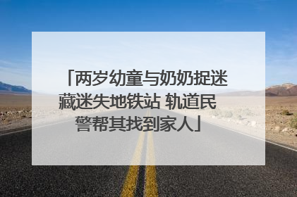 两岁幼童与奶奶捉迷藏迷失地铁站 轨道民警帮其找到家人