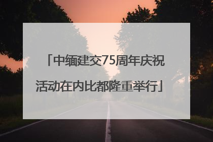 中缅建交75周年庆祝活动在内比都隆重举行