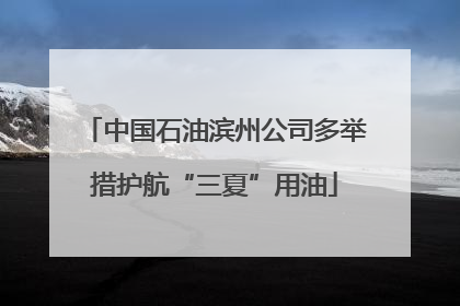 中国石油滨州公司多举措护航“三夏”用油
