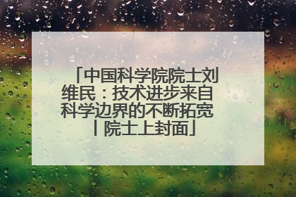 中国科学院院士刘维民：技术进步来自科学边界的不断拓宽丨院士上封面