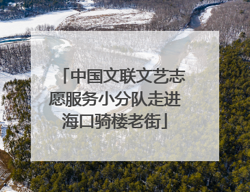 中国文联文艺志愿服务小分队走进海口骑楼老街