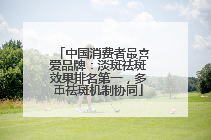 中国消费者最喜爱品牌：淡斑祛斑效果排名第一，多重祛斑机制协同