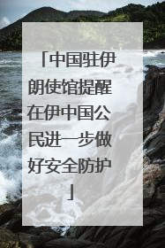 中国驻伊朗使馆提醒在伊中国公民进一步做好安全防护