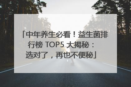中年养生必看！益生菌排行榜 TOP5 大揭秘：选对了，再也不便秘