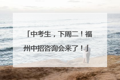 中考生，下周二！福州中招咨询会来了！