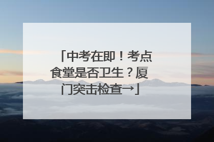 中考在即！考点食堂是否卫生？厦门突击检查→