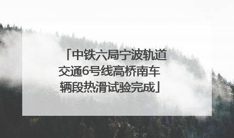 中铁六局宁波轨道交通6号线高桥南车辆段热滑试验完成