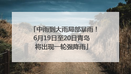 中雨到大雨局部暴雨！6月19日至20日青岛将出现一轮强降雨