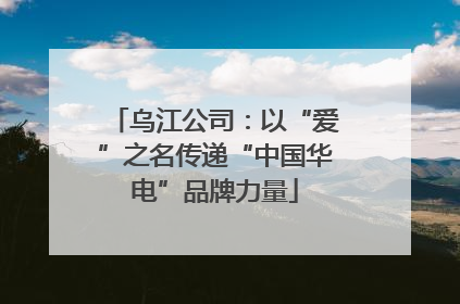 乌江公司：以“爱”之名传递“中国华电”品牌力量
