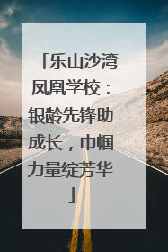 乐山沙湾凤凰学校：银龄先锋助成长，巾帼力量绽芳华
