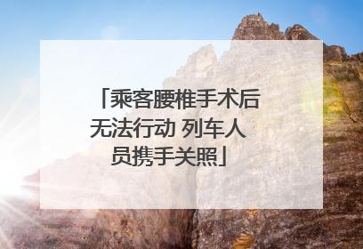 乘客腰椎手术后无法行动 列车人员携手关照