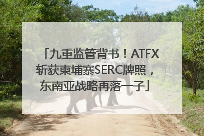 九重监管背书！ATFX斩获柬埔寨SERC牌照，东南亚战略再落一子
