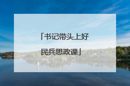 书记带头上好民兵思政课