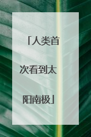 人类首次看到太阳南极