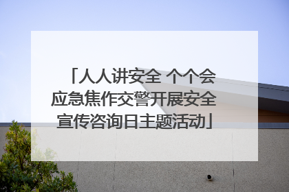 人人讲安全 个个会应急焦作交警开展安全宣传咨询日主题活动
