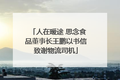 人在暖途 思念食品董事长王鹏以书信致谢物流司机