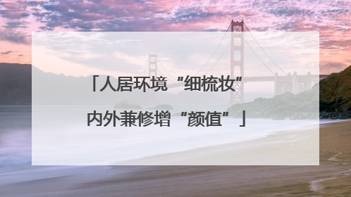 人居环境“细梳妆” 内外兼修增“颜值”