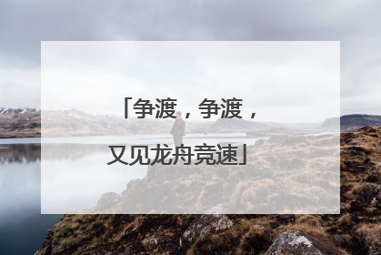 争渡，争渡，又见龙舟竞速