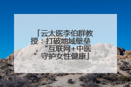 云太医李伯群教授：打破地域壁垒，“互联网+中医”守护女性健康